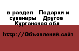  в раздел : Подарки и сувениры » Другое . Курганская обл.